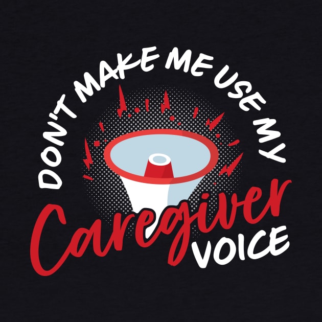 Don't Make Me Use My Caregiver Voice by maxcode